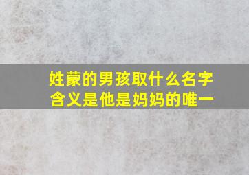 姓蒙的男孩取什么名字 含义是他是妈妈的唯一